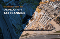REAL ESTATE TAX PLANNING FOR DEVELOPERS: COMPLETE 2025 GUIDE TO PROPERTY DEVELOPMENT TAX STRATEGIES